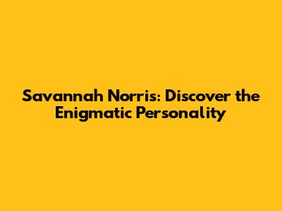 Savannah Norris: Discover the Enigmatic Personality