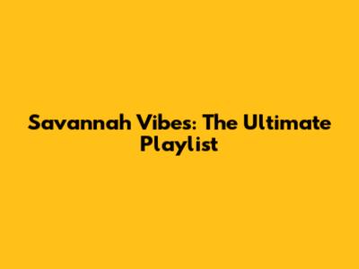 Savannah Vibes: The Ultimate Playlist
