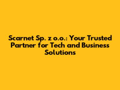 Scarnet Sp. z o.o.: Your Trusted Partner for Tech and Business Solutions