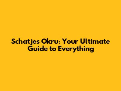 Schatjes Okru: Your Ultimate Guide to Everything