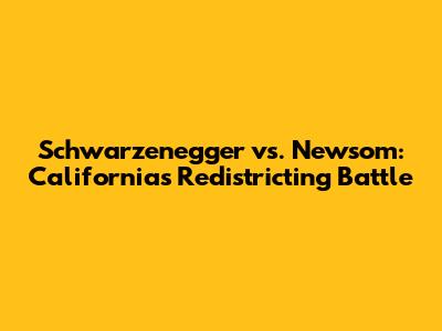 Schwarzenegger vs. Newsom: California's Redistricting Battle
