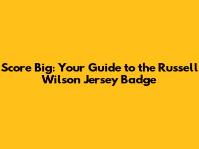 Score Big: Your Guide to the Russell Wilson Jersey Badge