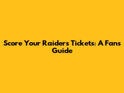 Score Your Raiders Tickets: A Fan's Guide