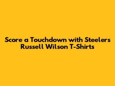 Score a Touchdown with Steelers Russell Wilson T-Shirts