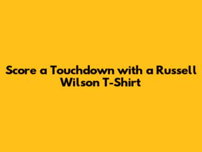 Score a Touchdown with a Russell Wilson T-Shirt