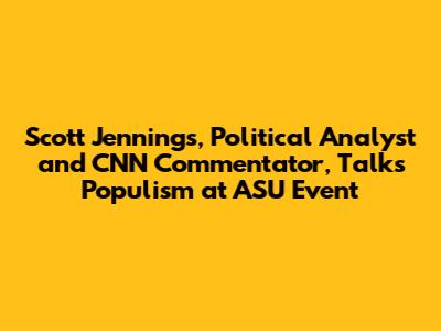 Scott Jennings, Political Analyst and CNN Commentator, Talks Populism at ASU Event