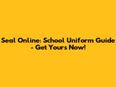 Seal Online: School Uniform Guide - Get Yours Now!