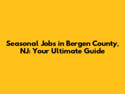 Seasonal Jobs in Bergen County, NJ: Your Ultimate Guide