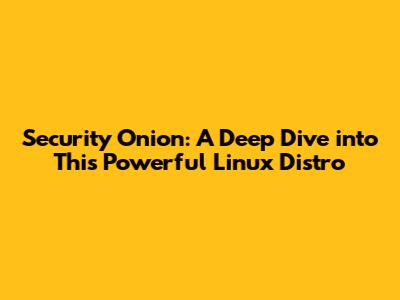 Security Onion: A Deep Dive into This Powerful Linux Distro