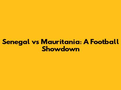Senegal vs Mauritania: A Football Showdown