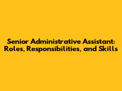 Senior Administrative Assistant: Roles, Responsibilities, and Skills