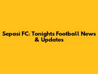 Sepasi FC: Tonight's Football News & Updates