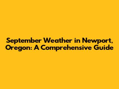 September Weather in Newport, Oregon: A Comprehensive Guide
