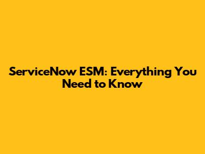 ServiceNow ESM: Everything You Need to Know
