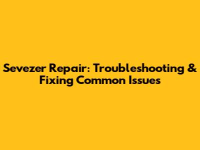 Sevezer Repair: Troubleshooting & Fixing Common Issues