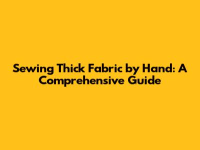 Sewing Thick Fabric by Hand: A Comprehensive Guide