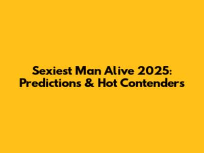 Sexiest Man Alive 2025: Predictions & Hot Contenders