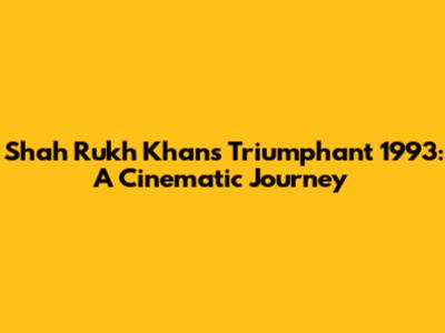 Shah Rukh Khan's Triumphant 1993: A Cinematic Journey