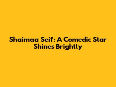Shaimaa Seif: A Comedic Star Shines Brightly