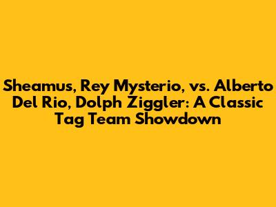 Sheamus, Rey Mysterio, vs. Alberto Del Rio, Dolph Ziggler: A Classic Tag Team Showdown