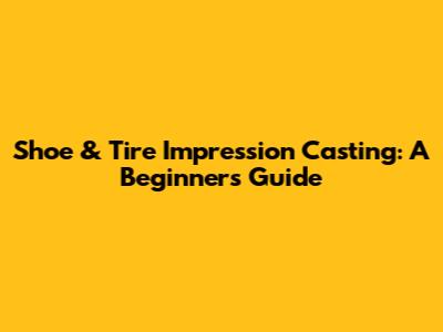 Shoe & Tire Impression Casting: A Beginner's Guide