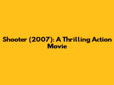 Shooter (2007): A Thrilling Action Movie