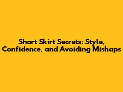 Short Skirt Secrets: Style, Confidence, and Avoiding Mishaps