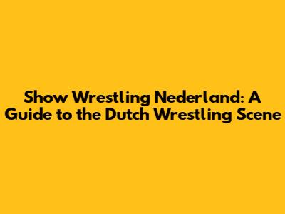 Show Wrestling Nederland: A Guide to the Dutch Wrestling Scene