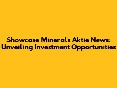 Showcase Minerals Aktie News: Unveiling Investment Opportunities