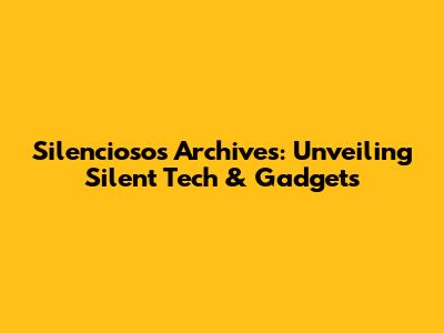 Silenciosos Archives: Unveiling Silent Tech & Gadgets