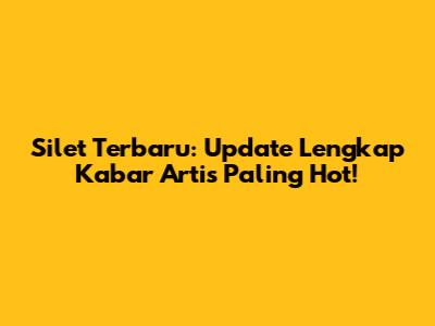 Silet Terbaru: Update Lengkap Kabar Artis Paling Hot!
