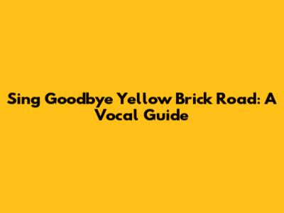 Sing Goodbye Yellow Brick Road: A Vocal Guide