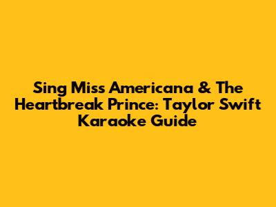 Sing Miss Americana & The Heartbreak Prince: Taylor Swift Karaoke Guide
