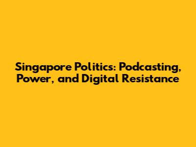 Singapore Politics: Podcasting, Power, and Digital Resistance