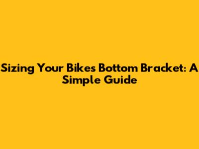 Sizing Your Bike's Bottom Bracket: A Simple Guide