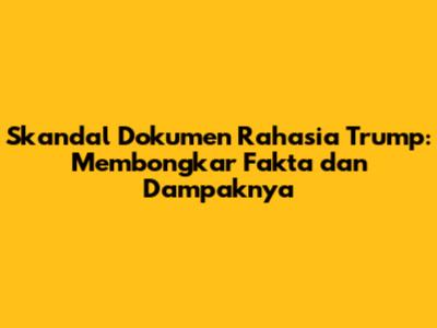Skandal Dokumen Rahasia Trump: Membongkar Fakta dan Dampaknya