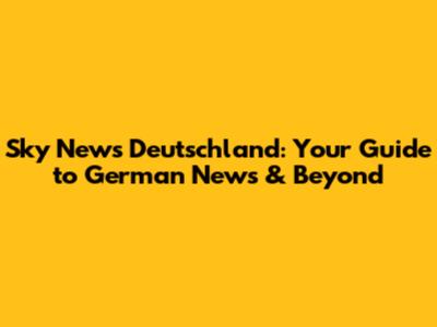 Sky News Deutschland: Your Guide to German News & Beyond