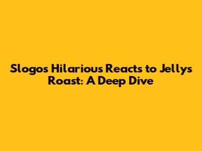 Slogo's Hilarious Reacts to Jelly's Roast: A Deep Dive