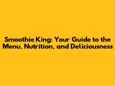 Smoothie King: Your Guide to the Menu, Nutrition, and Deliciousness