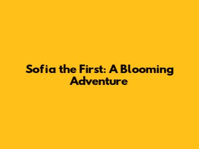 Sofia the First: A Blooming Adventure