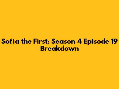 Sofia the First: Season 4 Episode 19 Breakdown