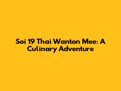 Soi 19 Thai Wanton Mee: A Culinary Adventure