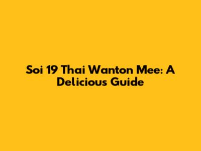 Soi 19 Thai Wanton Mee: A Delicious Guide