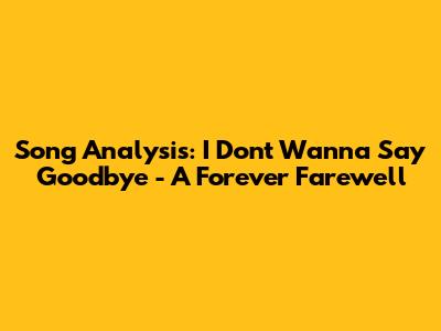 Song Analysis: 'I Don't Wanna Say Goodbye' - A Forever Farewell