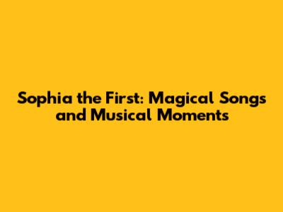 Sophia the First: Magical Songs and Musical Moments