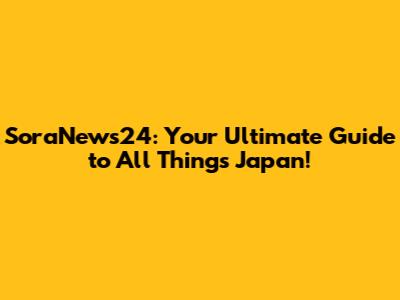 SoraNews24: Your Ultimate Guide to All Things Japan!