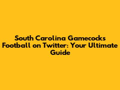 South Carolina Gamecocks Football on Twitter: Your Ultimate Guide