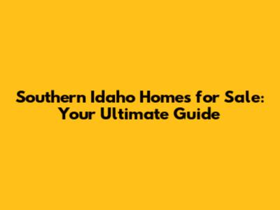Southern Idaho Homes for Sale: Your Ultimate Guide
