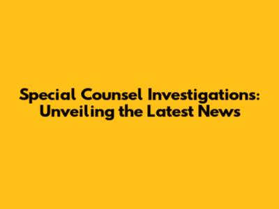 Special Counsel Investigations: Unveiling the Latest News