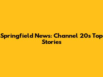 Springfield News: Channel 20's Top Stories